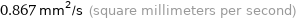 0.867 mm^2/s (square millimeters per second)