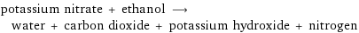 potassium nitrate + ethanol ⟶ water + carbon dioxide + potassium hydroxide + nitrogen