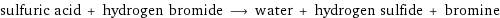 sulfuric acid + hydrogen bromide ⟶ water + hydrogen sulfide + bromine