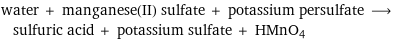 water + manganese(II) sulfate + potassium persulfate ⟶ sulfuric acid + potassium sulfate + HMnO4