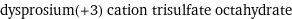 dysprosium(+3) cation trisulfate octahydrate