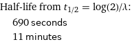 Half-life from t_(1/2) = log(2)/λ:  | 690 seconds  | 11 minutes