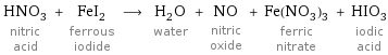 HNO_3 nitric acid + FeI_2 ferrous iodide ⟶ H_2O water + NO nitric oxide + Fe(NO_3)_3 ferric nitrate + HIO_3 iodic acid