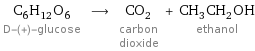 C_6H_12O_6 D-(+)-glucose ⟶ CO_2 carbon dioxide + CH_3CH_2OH ethanol