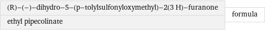 (R)-(-)-dihydro-5-(p-tolylsulfonyloxymethyl)-2(3 H)-furanone ethyl pipecolinate | formula