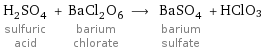 H_2SO_4 sulfuric acid + BaCl_2O_6 barium chlorate ⟶ BaSO_4 barium sulfate + HClO3