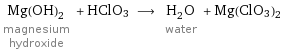 Mg(OH)_2 magnesium hydroxide + HClO3 ⟶ H_2O water + Mg(ClO3)2