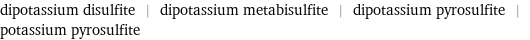 dipotassium disulfite | dipotassium metabisulfite | dipotassium pyrosulfite | potassium pyrosulfite