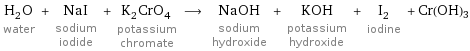 H_2O water + NaI sodium iodide + K_2CrO_4 potassium chromate ⟶ NaOH sodium hydroxide + KOH potassium hydroxide + I_2 iodine + Cr(OH)3