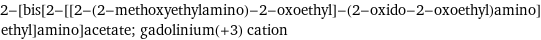 2-[bis[2-[[2-(2-methoxyethylamino)-2-oxoethyl]-(2-oxido-2-oxoethyl)amino]ethyl]amino]acetate; gadolinium(+3) cation