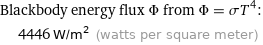 Blackbody energy flux Φ from Φ = σT^4:  | 4446 W/m^2 (watts per square meter)