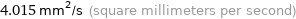 4.015 mm^2/s (square millimeters per second)