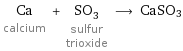 Ca calcium + SO_3 sulfur trioxide ⟶ CaSO3