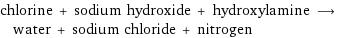 chlorine + sodium hydroxide + hydroxylamine ⟶ water + sodium chloride + nitrogen