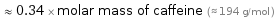  ≈ 0.34 × molar mass of caffeine (≈ 194 g/mol )