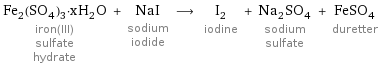 Fe_2(SO_4)_3·xH_2O iron(III) sulfate hydrate + NaI sodium iodide ⟶ I_2 iodine + Na_2SO_4 sodium sulfate + FeSO_4 duretter