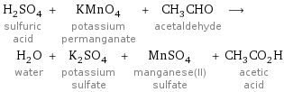 H_2SO_4 sulfuric acid + KMnO_4 potassium permanganate + CH_3CHO acetaldehyde ⟶ H_2O water + K_2SO_4 potassium sulfate + MnSO_4 manganese(II) sulfate + CH_3CO_2H acetic acid