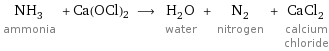 NH_3 ammonia + Ca(OCl)2 ⟶ H_2O water + N_2 nitrogen + CaCl_2 calcium chloride