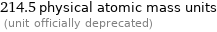 214.5 physical atomic mass units  (unit officially deprecated)