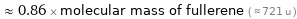  ≈ 0.86 × molecular mass of fullerene ( ≈ 721 u )