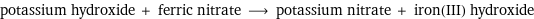 potassium hydroxide + ferric nitrate ⟶ potassium nitrate + iron(III) hydroxide