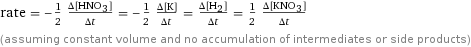 rate = -1/2 (Δ[HNO3])/(Δt) = -1/2 (Δ[K])/(Δt) = (Δ[H2])/(Δt) = 1/2 (Δ[KNO3])/(Δt) (assuming constant volume and no accumulation of intermediates or side products)