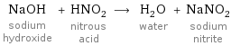 NaOH sodium hydroxide + HNO_2 nitrous acid ⟶ H_2O water + NaNO_2 sodium nitrite