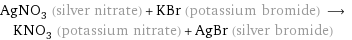 AgNO_3 (silver nitrate) + KBr (potassium bromide) ⟶ KNO_3 (potassium nitrate) + AgBr (silver bromide)