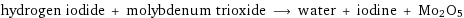 hydrogen iodide + molybdenum trioxide ⟶ water + iodine + Mo2O5