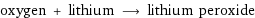 oxygen + lithium ⟶ lithium peroxide