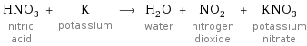 HNO_3 nitric acid + K potassium ⟶ H_2O water + NO_2 nitrogen dioxide + KNO_3 potassium nitrate