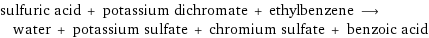 sulfuric acid + potassium dichromate + ethylbenzene ⟶ water + potassium sulfate + chromium sulfate + benzoic acid