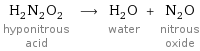 H_2N_2O_2 hyponitrous acid ⟶ H_2O water + N_2O nitrous oxide