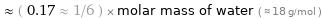  ≈ ( 0.17 ≈ 1/6 ) × molar mass of water ( ≈ 18 g/mol )