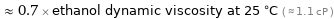  ≈ 0.7 × ethanol dynamic viscosity at 25 °C ( ≈ 1.1 cP )