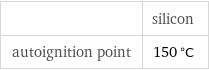  | silicon autoignition point | 150 °C