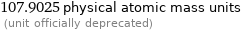 107.9025 physical atomic mass units  (unit officially deprecated)