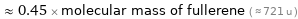  ≈ 0.45 × molecular mass of fullerene ( ≈ 721 u )