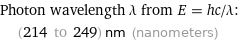 Photon wavelength λ from E = hc/λ:  | (214 to 249) nm (nanometers)