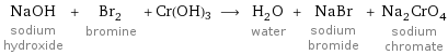 NaOH sodium hydroxide + Br_2 bromine + Cr(OH)3 ⟶ H_2O water + NaBr sodium bromide + Na_2CrO_4 sodium chromate