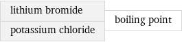 lithium bromide potassium chloride | boiling point