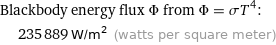 Blackbody energy flux Φ from Φ = σT^4:  | 235889 W/m^2 (watts per square meter)