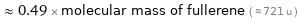  ≈ 0.49 × molecular mass of fullerene ( ≈ 721 u )