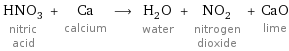 HNO_3 nitric acid + Ca calcium ⟶ H_2O water + NO_2 nitrogen dioxide + CaO lime