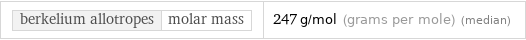 berkelium allotropes | molar mass | 247 g/mol (grams per mole) (median)