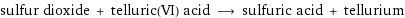 sulfur dioxide + telluric(VI) acid ⟶ sulfuric acid + tellurium