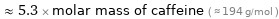  ≈ 5.3 × molar mass of caffeine ( ≈ 194 g/mol )