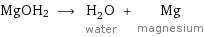 MgOH2 ⟶ H_2O water + Mg magnesium