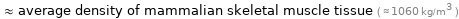  ≈ average density of mammalian skeletal muscle tissue ( ≈ 1060 kg/m^3 )