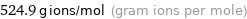 524.9 g ions/mol (gram ions per mole)